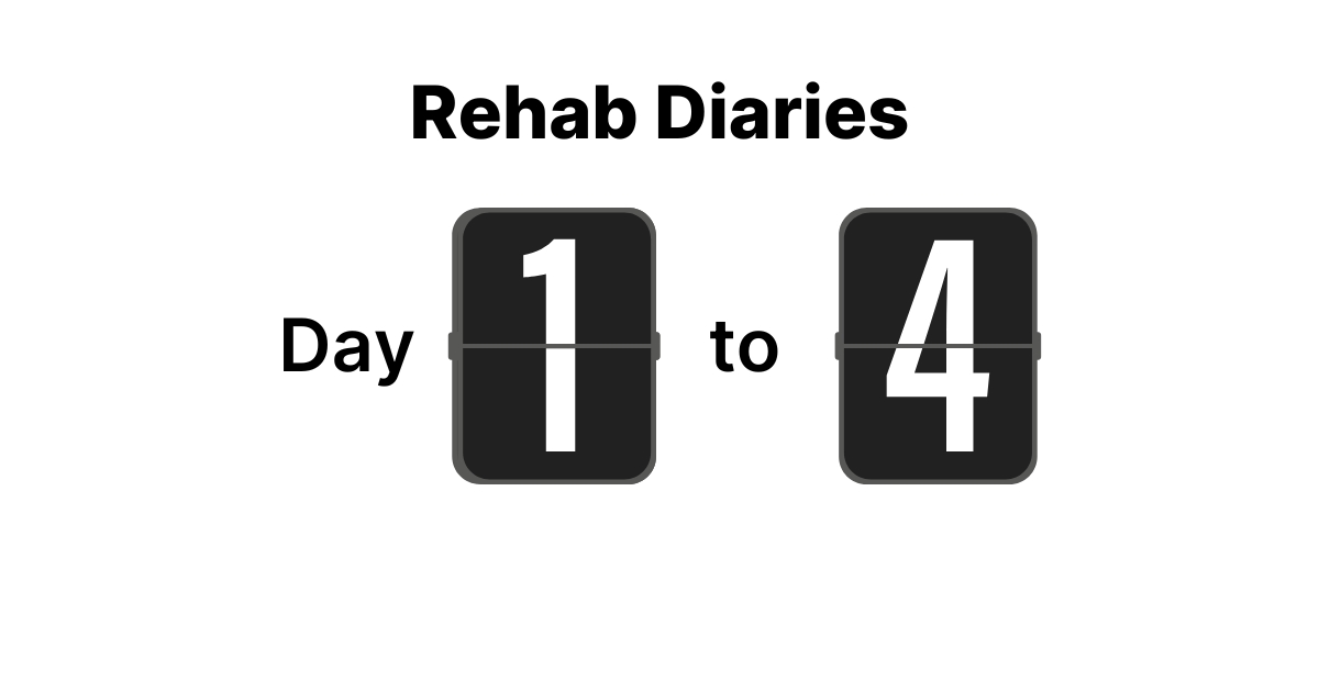 The Rehab Diary - Day 1 to 4