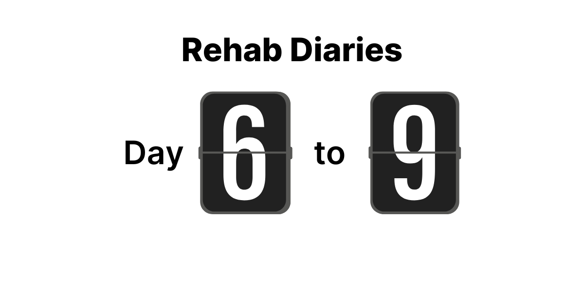 The Rehab Diary - Day 6 to 9